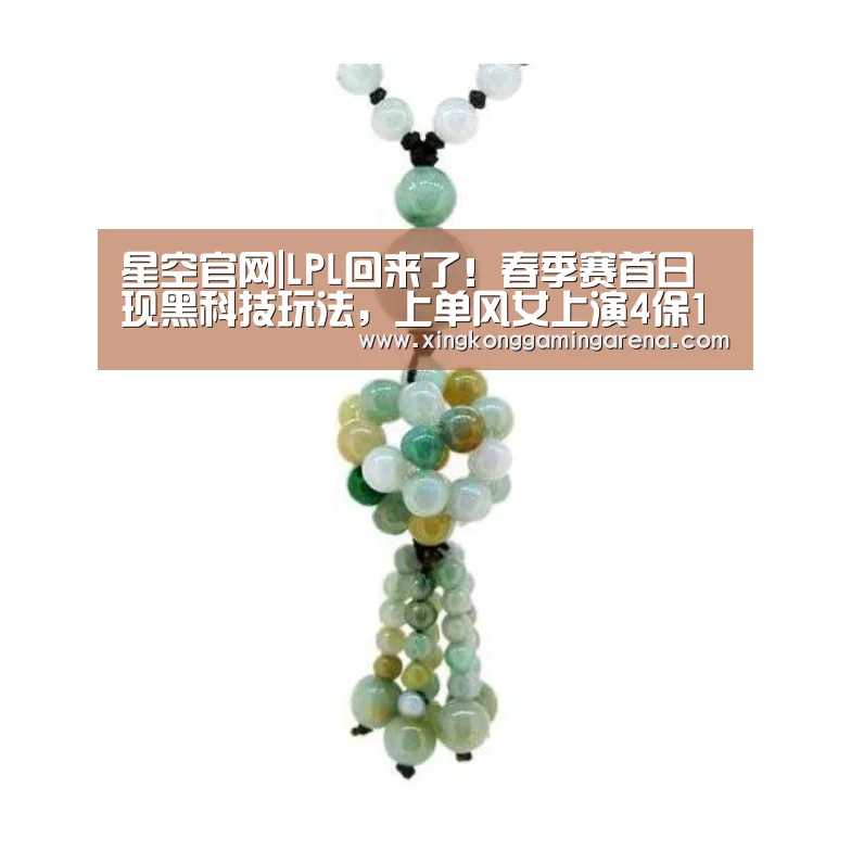 星空官网|LPL回来了!春季赛首日现黑科技玩法,上单风女上演4保1(图2) 星空登录
